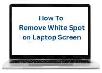 How To Remove White Spot on Laptop Screen | 6 Quick and Fast Tips