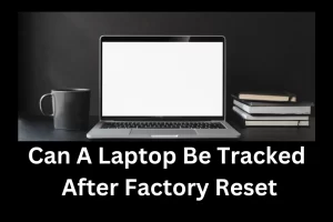 Can A Laptop Be Tracked After Factory Reset