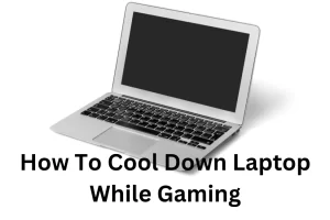 How To Cool Down Laptop While Gaming| 9 Tips