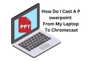 How Do I Cast A PowerPoint From My Laptop To Chromecast
