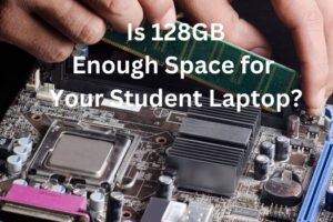 Is 128GB Enough Space for Your Student Laptop