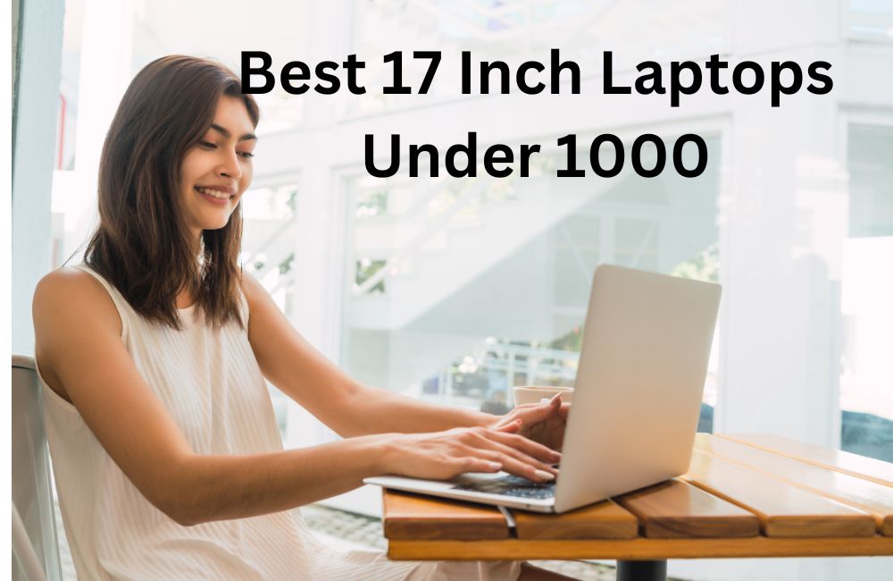Best 17 Inch Laptops Under 1000 2023