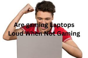 Are Gaming Laptops Loud When Not Gaming| Buytech99