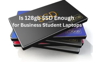 Is 128gb SSD Enough for Business Student Laptops?